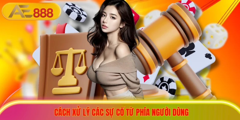 Cách xử lý các sự cố từ phía người dùng