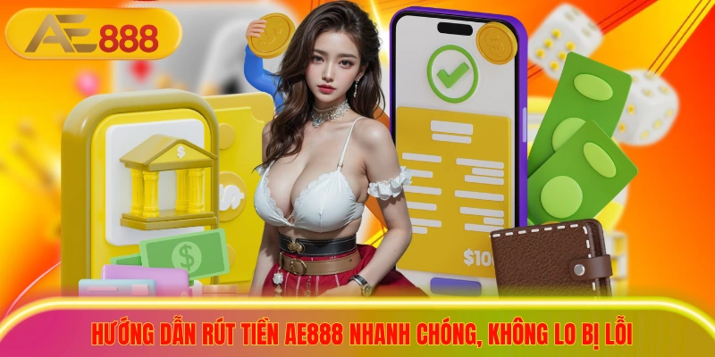 Hướng Dẫn Rút Tiền AE888 Nhanh Chóng, Không Lo Bị Lỗi